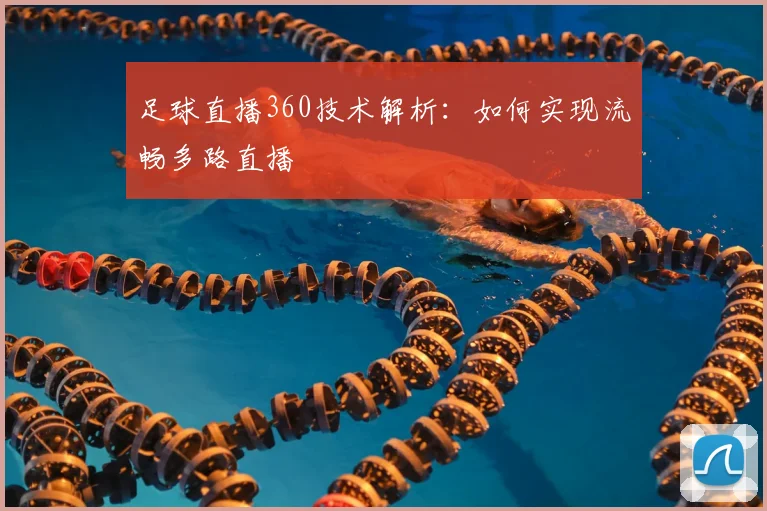 足球直播360技术解析：如何实现流畅多路直播