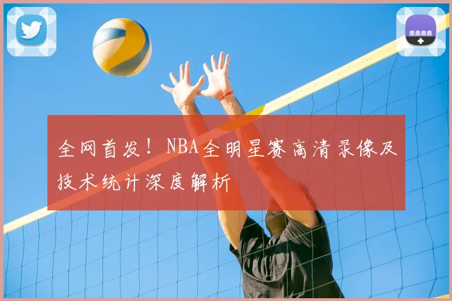 全网首发!NBA全明星赛高清录像及技术统计深度解析