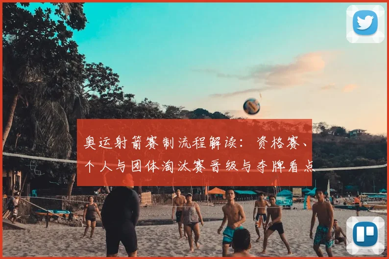 奥运射箭赛制流程解读：资格赛、个人与团体淘汰赛晋级与夺牌看点