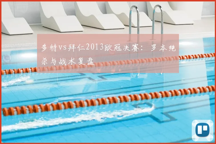 多特vs拜仁2013欧冠决赛：罗本绝杀与战术复盘