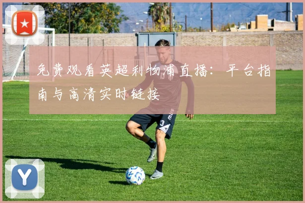 免费观看英超利物浦直播：平台指南与高清实时链接