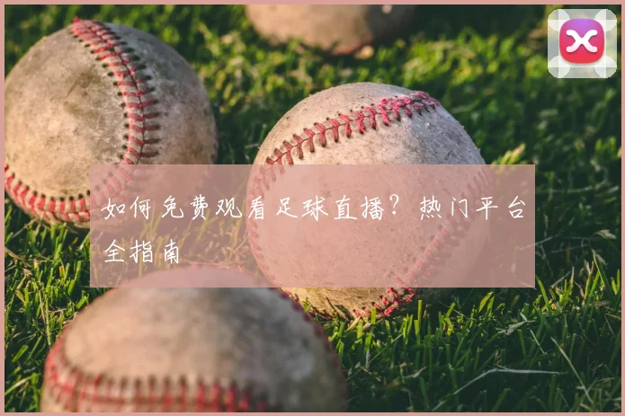 如何免费观看足球直播？热门平台全指南