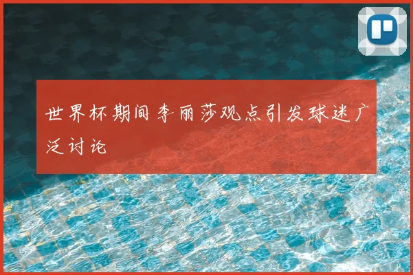 世界杯期间李丽莎观点引发球迷广泛讨论