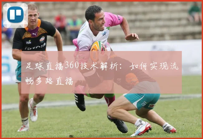 足球直播360技术解析：如何实现流畅多路直播
