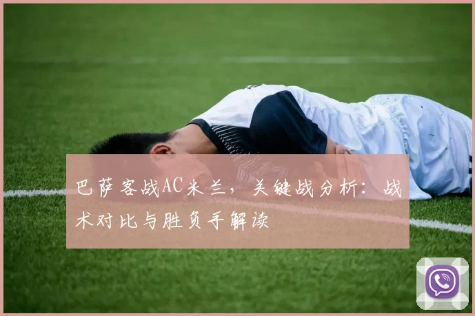 巴萨客战AC米兰，关键战分析：战术对比与胜负手解读