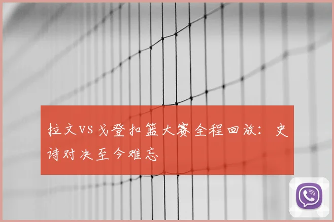拉文vs戈登扣篮大赛全程回放:史诗对决至今难忘