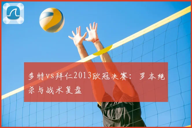 多特vs拜仁2013欧冠决赛：罗本绝杀与战术复盘