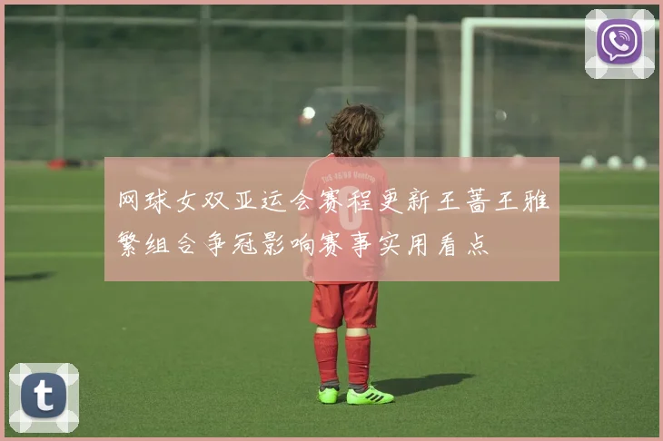 网球女双亚运会赛程更新王蔷王雅繁组合争冠影响赛事实用看点